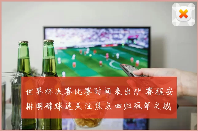 世界杯决赛比赛时间表出炉 赛程安排明确球迷关注焦点回归冠军之战
