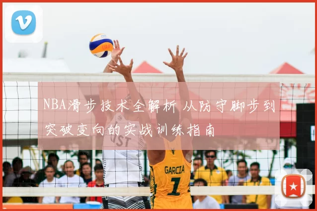 NBA滑步技术全解析 从防守脚步到突破变向的实战训练指南