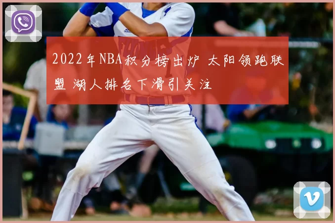 2022年NBA积分榜出炉 太阳领跑联盟 湖人排名下滑引关注