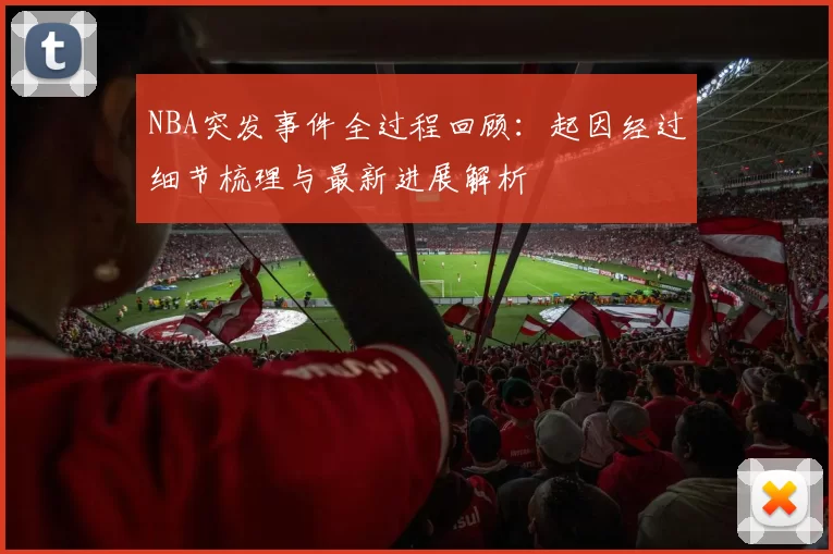 NBA突发事件全过程回顾：起因经过细节梳理与最新进展解析