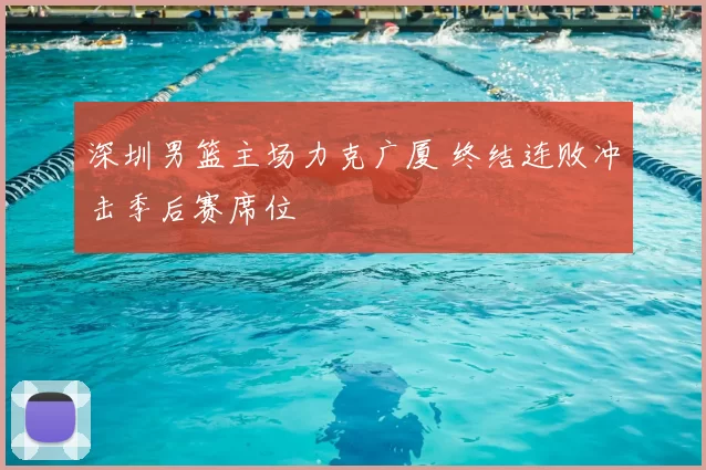 深圳男篮主场力克广厦 终结连败冲击季后赛席位