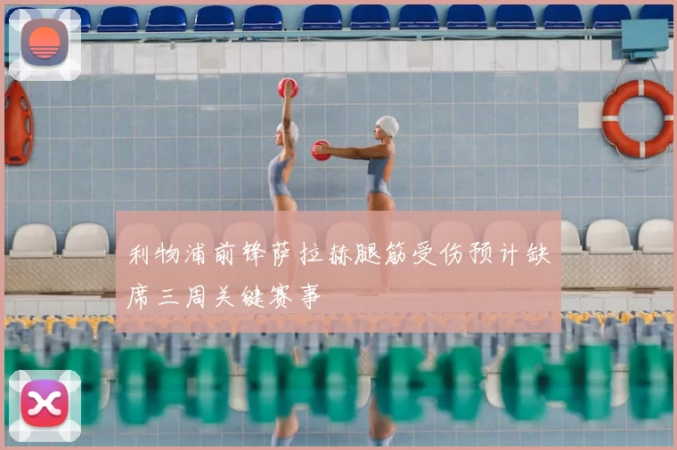 利物浦前锋萨拉赫腿筋受伤预计缺席三周关键赛事