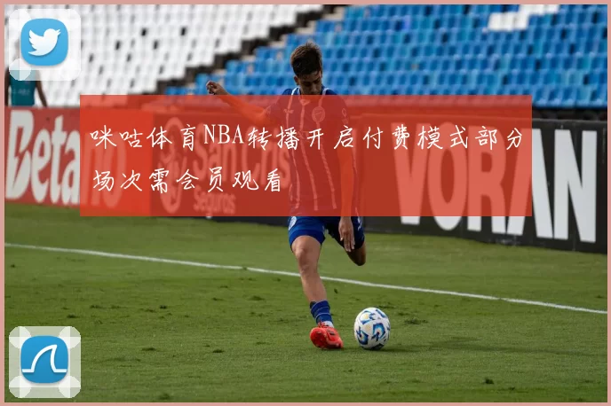 咪咕体育NBA转播开启付费模式部分场次需会员观看