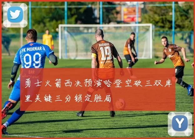 勇士火箭西决预演哈登空砍三双库里关键三分锁定胜局