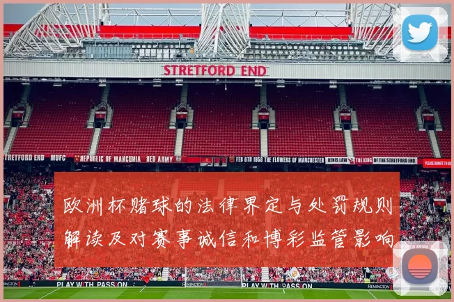 欧洲杯赌球的法律界定与处罚规则解读及对赛事诚信和博彩监管影响