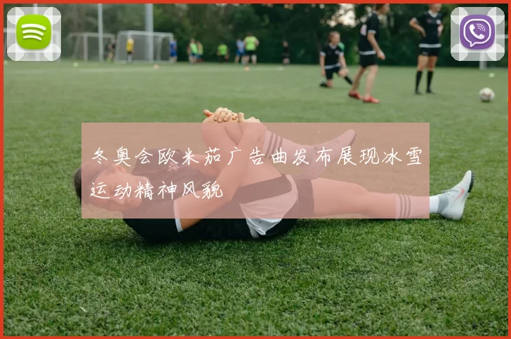 冬奥会欧米茄广告曲发布展现冰雪运动精神风貌