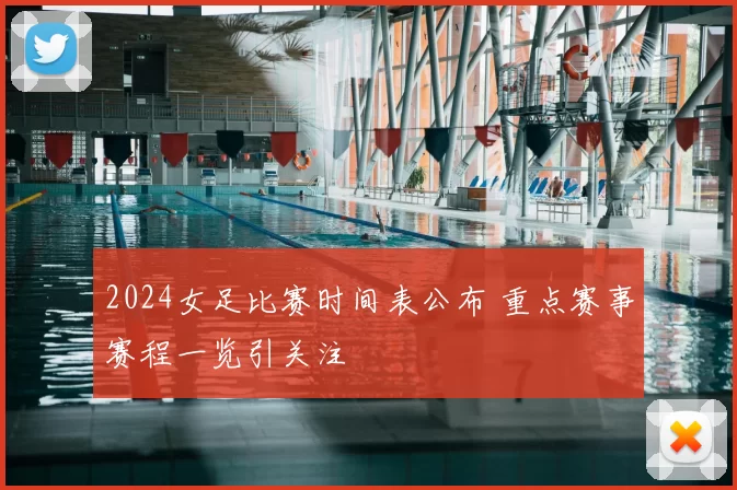 2024女足比赛时间表公布 重点赛事赛程一览引关注