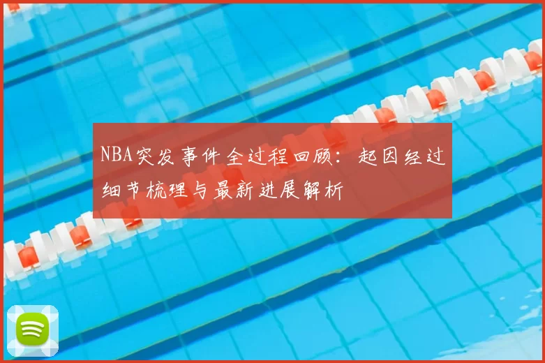 NBA突发事件全过程回顾：起因经过细节梳理与最新进展解析