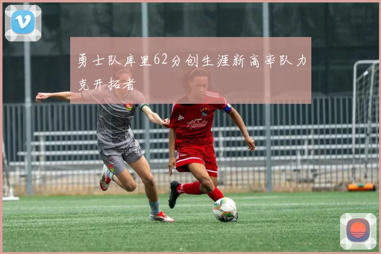 勇士队库里62分创生涯新高率队力克开拓者