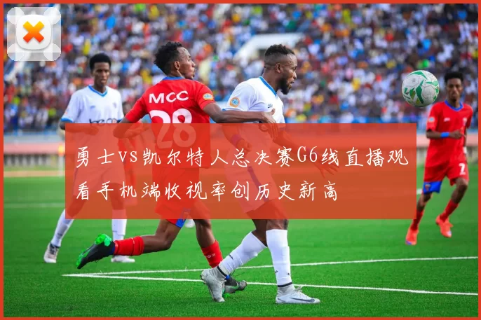 勇士vs凯尔特人总决赛G6线直播观看手机端收视率创历史新高