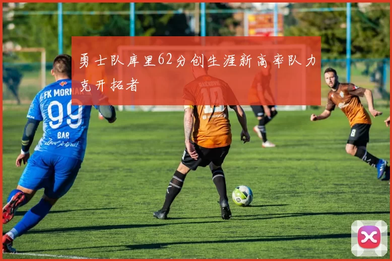勇士队库里62分创生涯新高率队力克开拓者