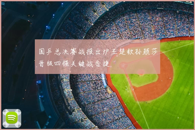 国乒总决赛战报出炉王楚钦孙颖莎晋级四强关键战告捷