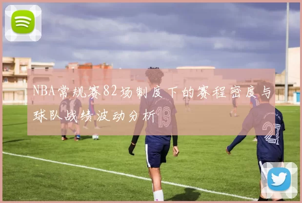 NBA常规赛82场制度下的赛程密度与球队战绩波动分析
