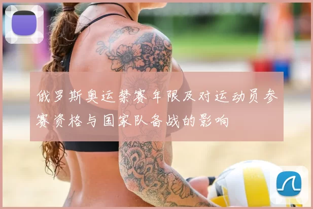 俄罗斯奥运禁赛年限及对运动员参赛资格与国家队备战的影响