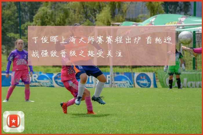 丁俊晖上海大师赛赛程出炉 首轮迎战强敌晋级之路受关注