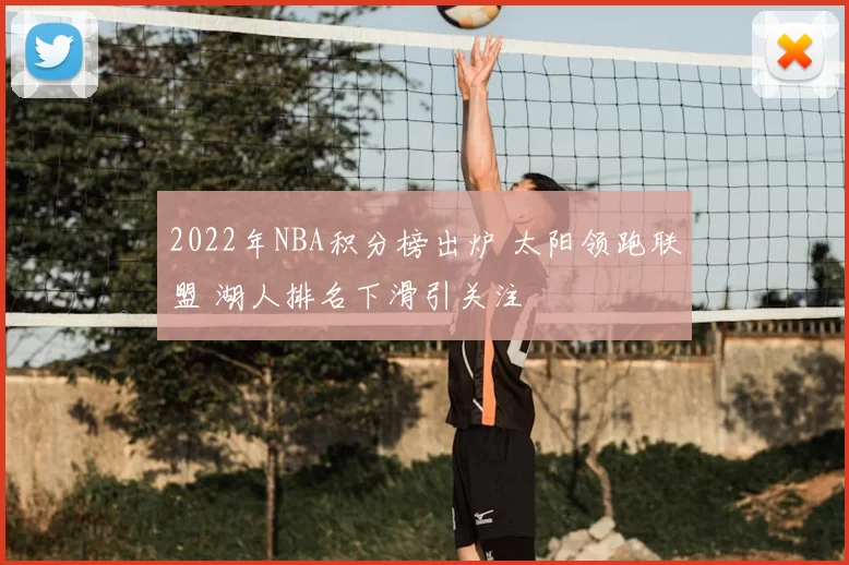 2022年NBA积分榜出炉 太阳领跑联盟 湖人排名下滑引关注