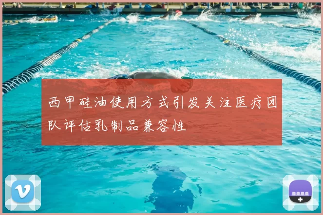 西甲硅油使用方式引发关注医疗团队评估乳制品兼容性